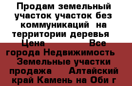 Продам земельный участок,участок без коммуникаций, на территории деревья › Цена ­ 200 000 - Все города Недвижимость » Земельные участки продажа   . Алтайский край,Камень-на-Оби г.